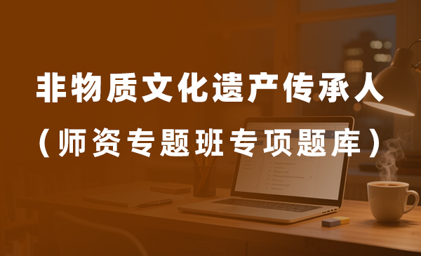 非物质文化遗产传承人（师资专项班专项题库）