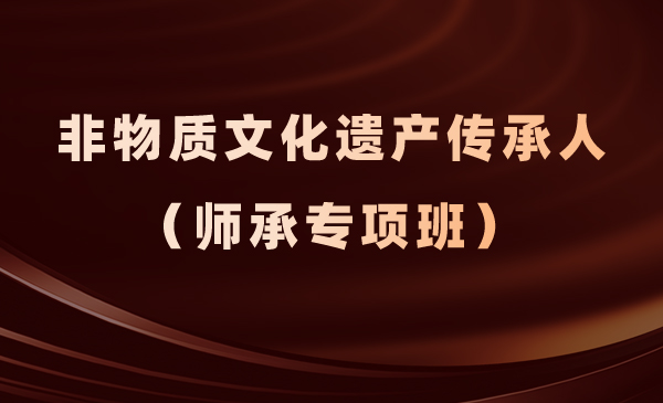 非物质文化遗产传承人(师承专项班)