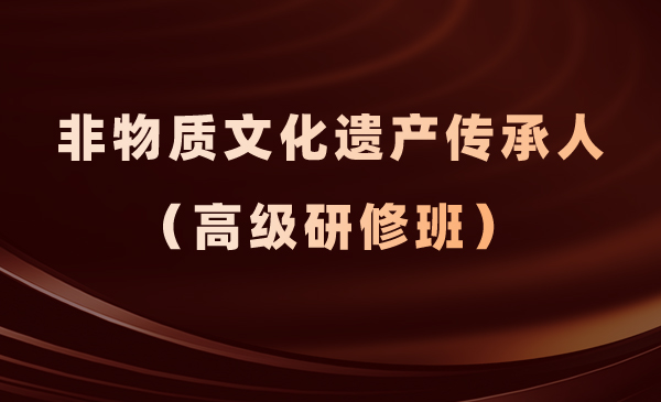非物质文化遗产传承人(高级研修班)